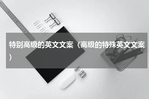 特别高级的英文文案（高级的特殊英文文案）