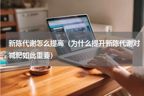 新陈代谢怎么提高（为什么提升新陈代谢对减肥如此重要）