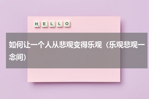 如何让一个人从悲观变得乐观（乐观悲观一念间）