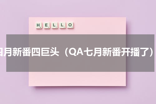 四月新番四巨头（QA七月新番开播了）