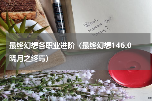 最终幻想各职业进阶（最终幻想146.0晓月之终焉）