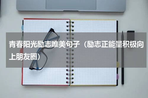 青春阳光励志唯美句子（励志正能量积极向上朋友圈）