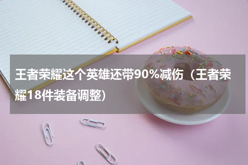 王者荣耀这个英雄还带90%减伤（王者荣耀18件装备调整）