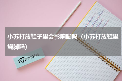 小苏打放鞋子里会影响脚吗（小苏打放鞋里烧脚吗）