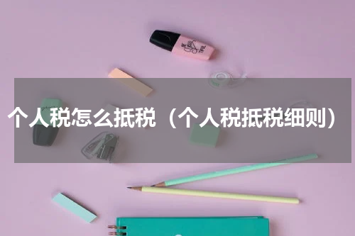 个人税怎么抵税（个人税抵税细则）