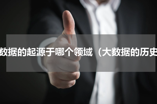 大数据的起源于哪个领域（大数据的历史）