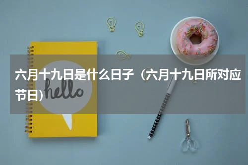 六月十九日是什么日子（六月十九日所对应节日）