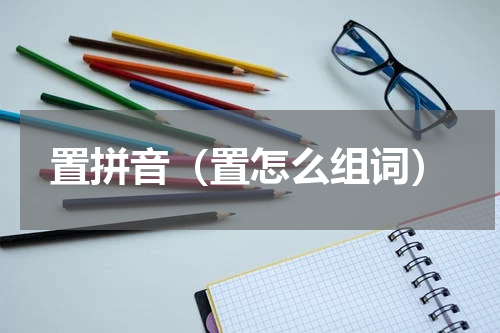 置拼音（置怎么组词）