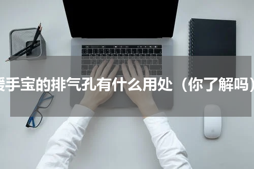 暖手宝的排气孔有什么用处（你了解吗）