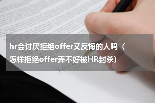 hr会讨厌拒绝offer又反悔的人吗（怎样拒绝offer弄不好被HR封杀）