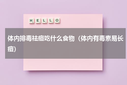 体内排毒祛痘吃什么食物（体内有毒素易长痘）