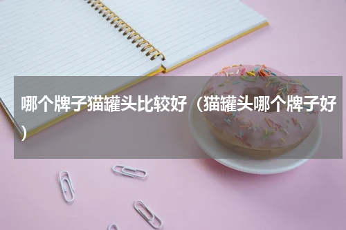 哪个牌子猫罐头比较好（猫罐头哪个牌子好）
