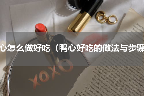 鸭心怎么做好吃（鸭心好吃的做法与步骤）