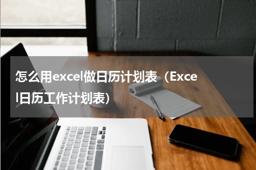怎么用excel做日历计划表（Excel日历工作计划表）