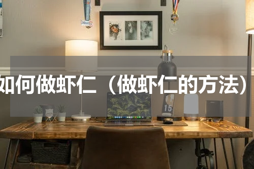 如何做虾仁（做虾仁的方法）