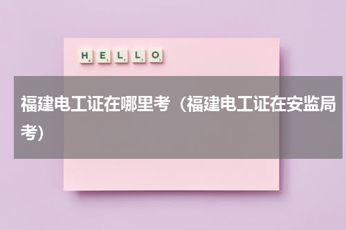 福建电工证在哪里考（福建电工证在安监局考）