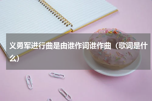 义勇军进行曲是由谁作词谁作曲（歌词是什么）
