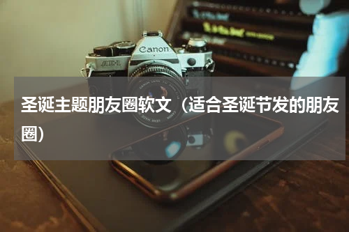 圣诞主题朋友圈软文（适合圣诞节发的朋友圈）