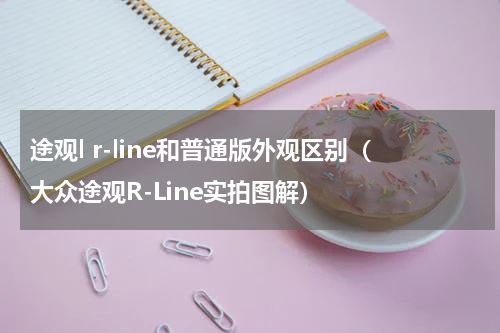 途观l r-line和普通版外观区别（大众途观R-Line实拍图解）