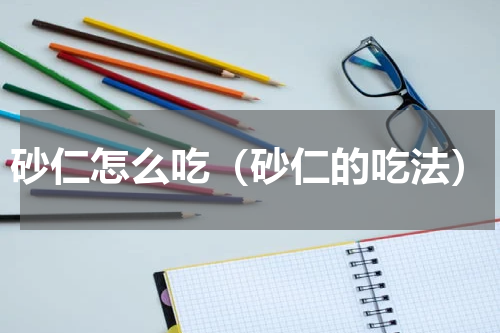 砂仁怎么吃（砂仁的吃法）