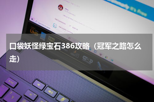 口袋妖怪绿宝石386攻略（冠军之路怎么走）