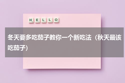 冬天要多吃茄子教你一个新吃法（秋天最该吃茄子）