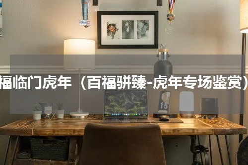 五福临门虎年（百福骈臻-虎年专场鉴赏）