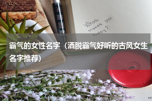 霸气的女性名字（洒脱霸气好听的古风女生名字推荐）