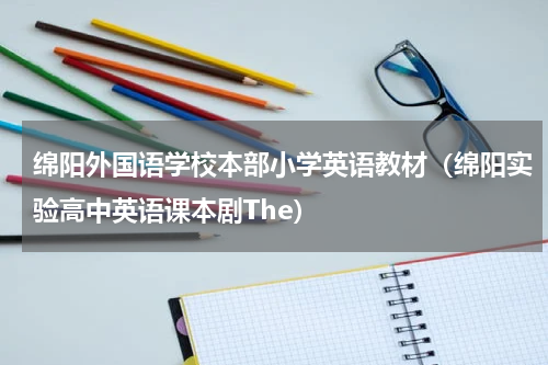 绵阳外国语学校本部小学英语教材（绵阳实验高中英语课本剧The）