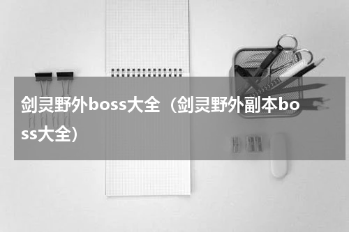 剑灵野外boss大全（剑灵野外副本boss大全）