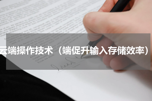 云端操作技术（端促升输入存储效率）