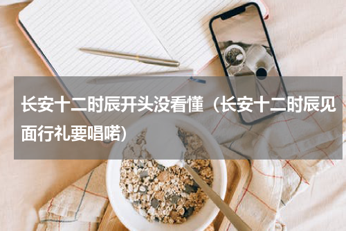 长安十二时辰开头没看懂（长安十二时辰见面行礼要唱喏）