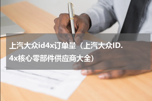 上汽大众id4x订单量（上汽大众ID.4x核心零部件供应商大全）
