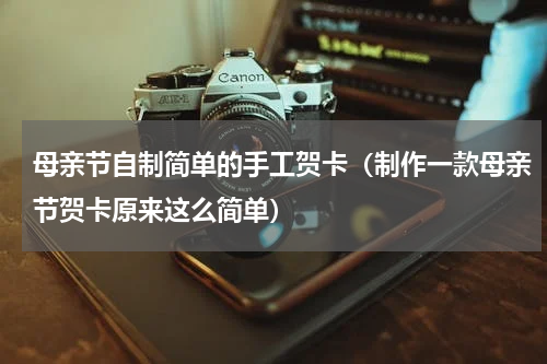 母亲节自制简单的手工贺卡（制作一款母亲节贺卡原来这么简单）