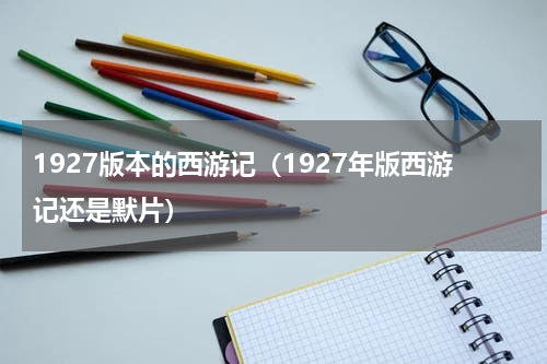1927版本的西游记（1927年版西游记还是默片）