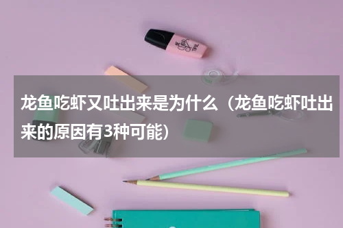 龙鱼吃虾又吐出来是为什么（龙鱼吃虾吐出来的原因有3种可能）