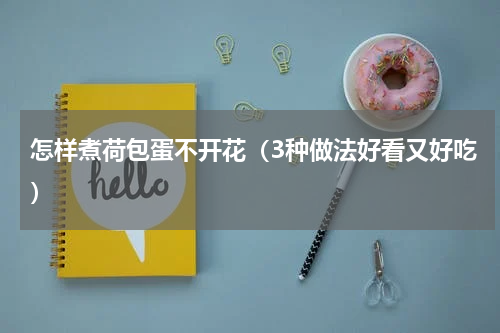 怎样煮荷包蛋不开花（3种做法好看又好吃）