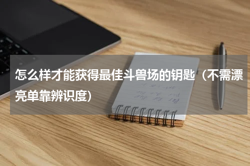 怎么样才能获得最佳斗兽场的钥匙（不需漂亮单靠辨识度）