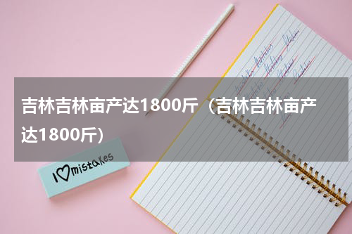吉林吉林亩产达1800斤（吉林吉林亩产达1800斤）