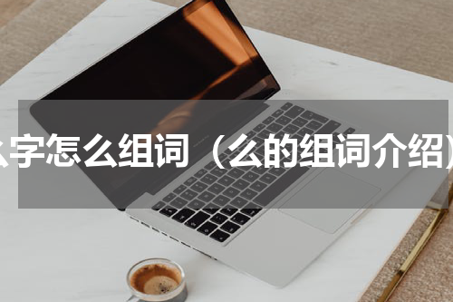么字怎么组词（么的组词介绍）