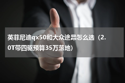 英菲尼迪qx50和大众途昂怎么选（2.0T带四驱预算35万落地）