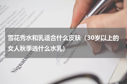 雪花秀水和乳适合什么皮肤（30岁以上的女人秋季选什么水乳）