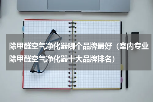 除甲醛空气净化器哪个品牌最好（室内专业除甲醛空气净化器十大品牌排名）