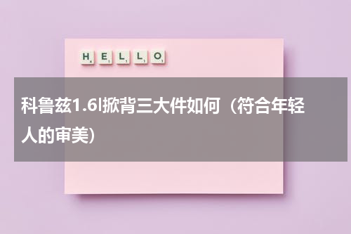科鲁兹1.6l掀背三大件如何（符合年轻人的审美）
