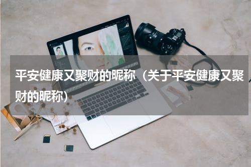 平安健康又聚财的昵称（关于平安健康又聚财的昵称）