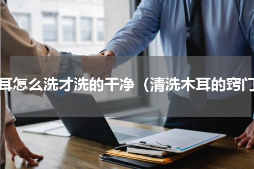 木耳怎么洗才洗的干净（清洗木耳的窍门）