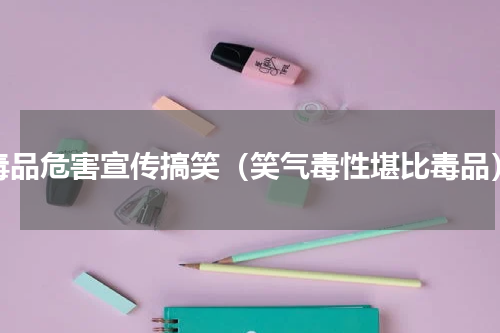 毒品危害宣传搞笑（笑气毒性堪比毒品）