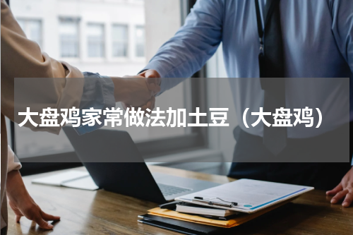 大盘鸡家常做法加土豆（大盘鸡）