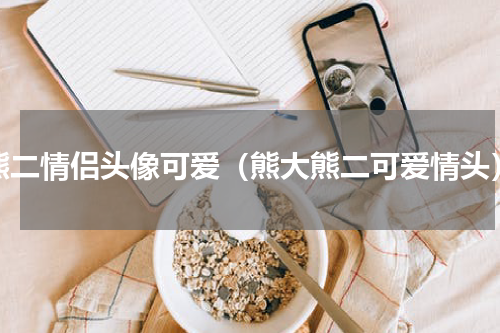 熊二情侣头像可爱（熊大熊二可爱情头）