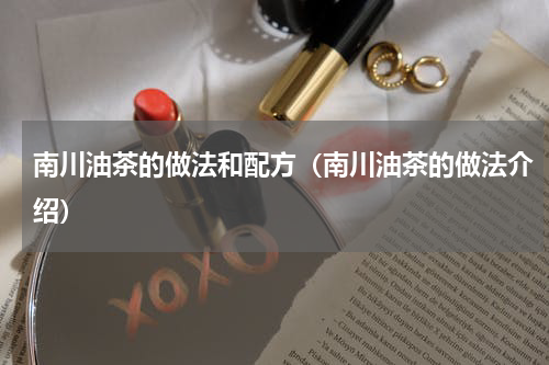 南川油茶的做法和配方（南川油茶的做法介绍）